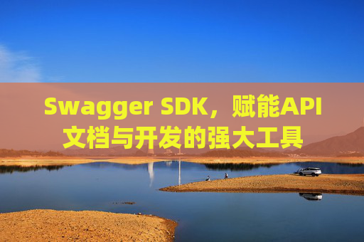 Swagger SDK，赋能API文档与开发的强大工具
