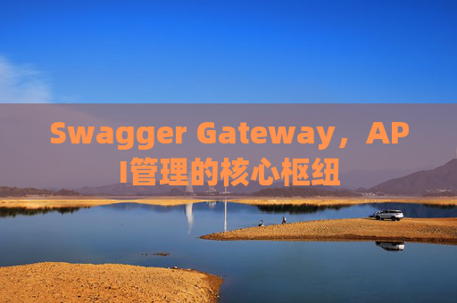 Swagger Gateway，API管理的核心枢纽